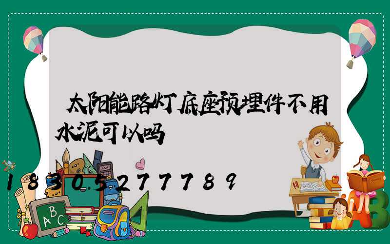 太阳能路灯底座预埋件不用水泥可以吗
