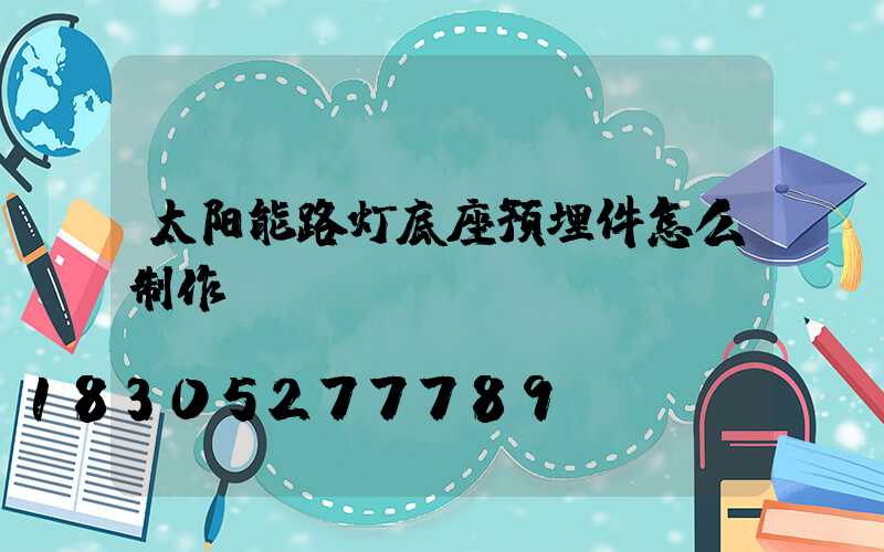 太阳能路灯底座预埋件怎么制作