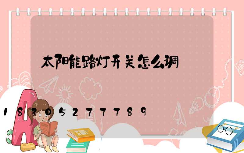 太阳能路灯开关怎么调
