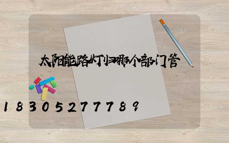 太阳能路灯归哪个部门管