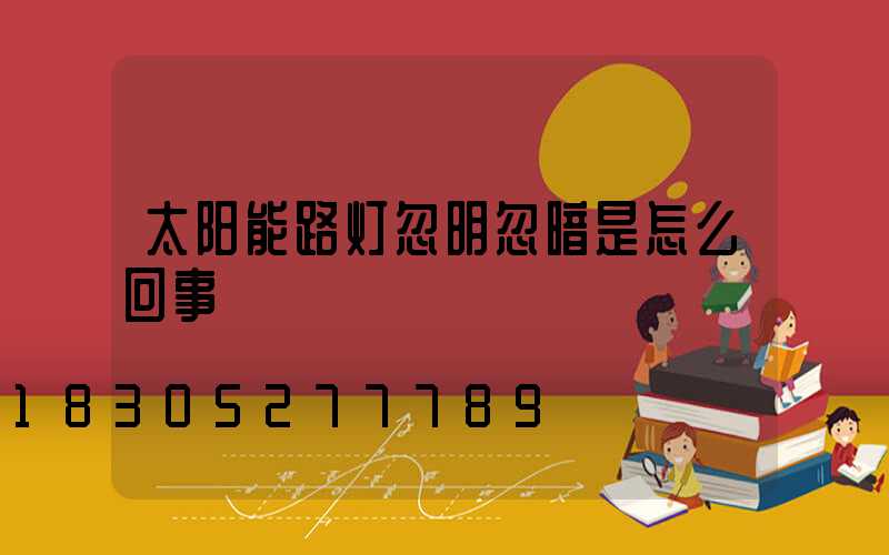 太阳能路灯忽明忽暗是怎么回事