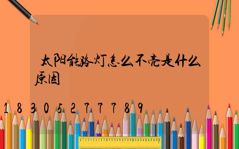 太阳能路灯怎么不亮是什么原因