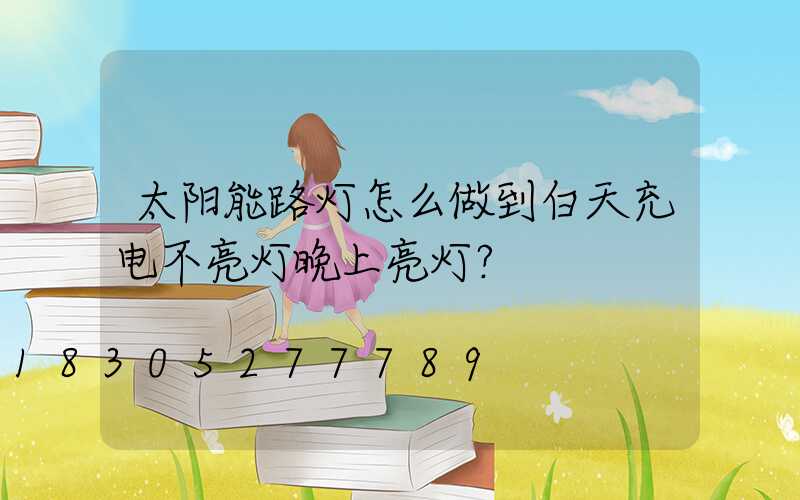 太阳能路灯怎么做到白天充电不亮灯晚上亮灯？
