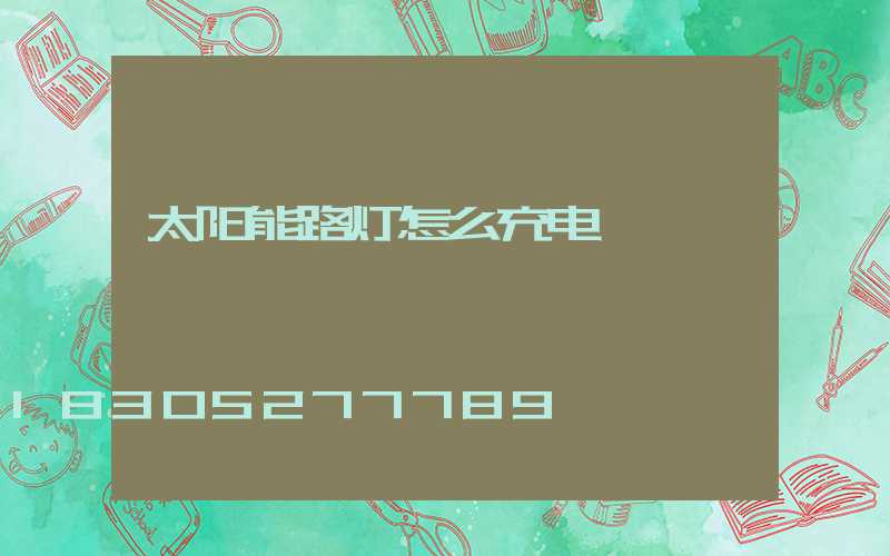 太阳能路灯怎么充电