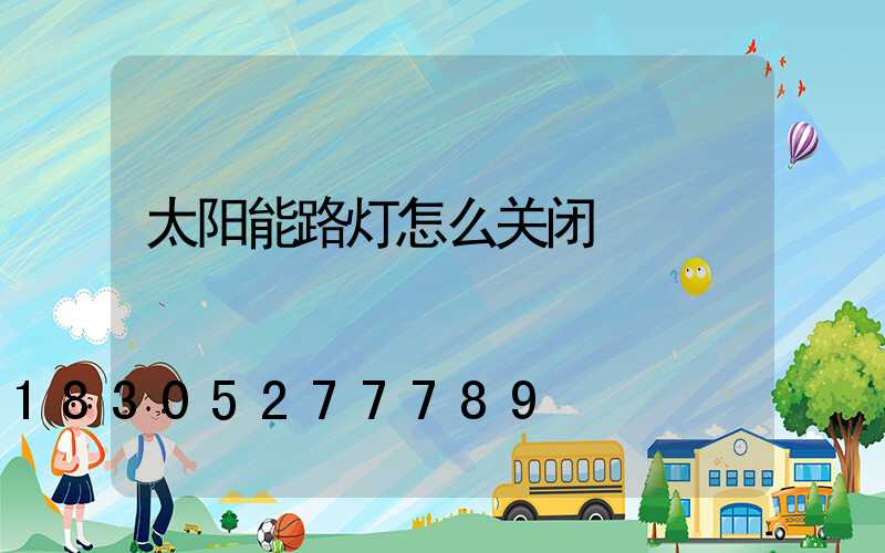 太阳能路灯怎么关闭