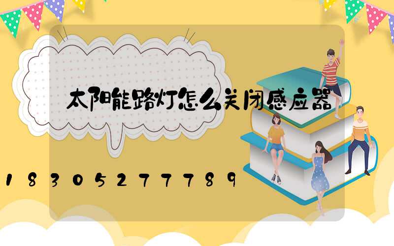 太阳能路灯怎么关闭感应器