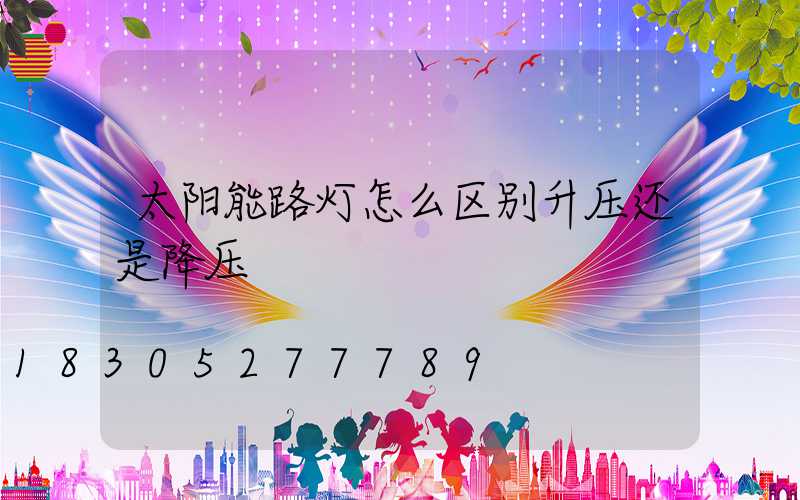 太阳能路灯怎么区别升压还是降压