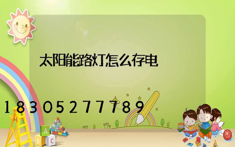 太阳能路灯怎么存电
