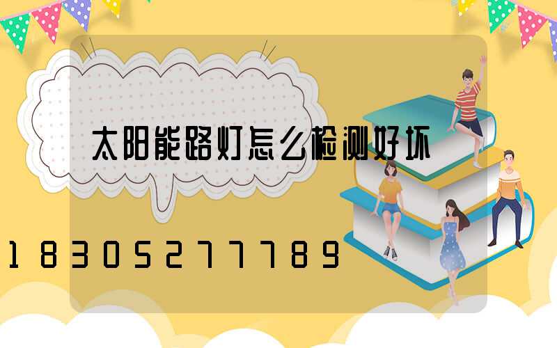 太阳能路灯怎么检测好坏