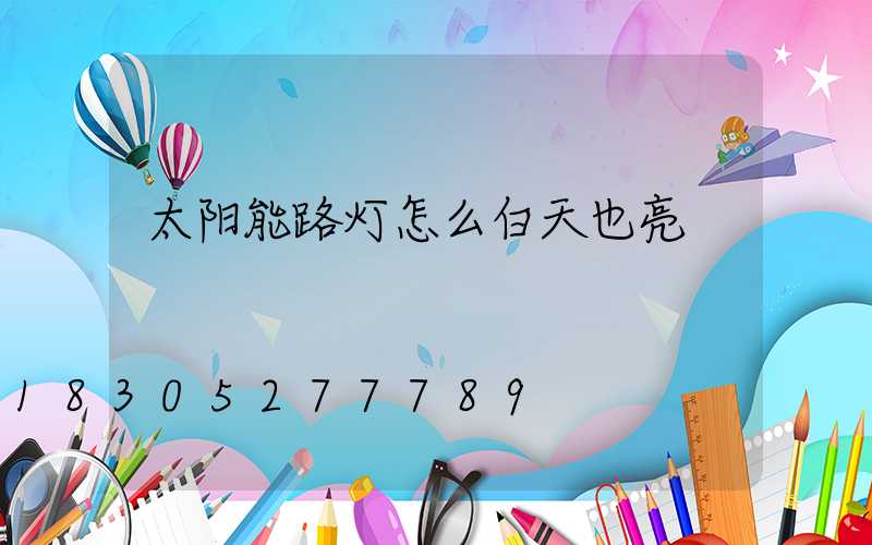 太阳能路灯怎么白天也亮