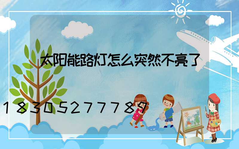 太阳能路灯怎么突然不亮了