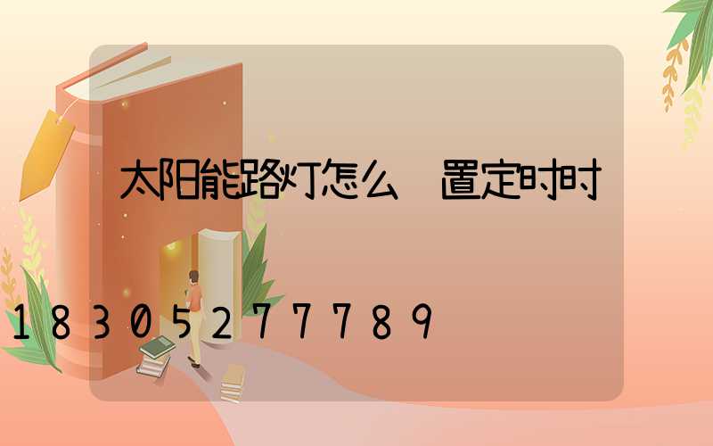 太阳能路灯怎么设置定时时间