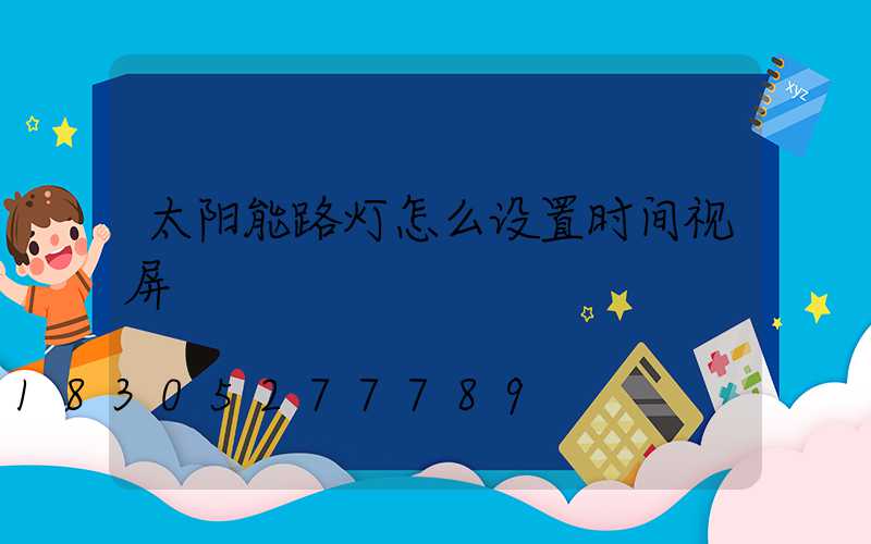 太阳能路灯怎么设置时间视屏