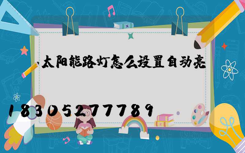 太阳能路灯怎么设置自动亮
