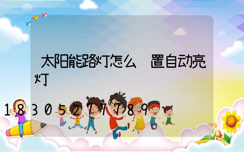 太阳能路灯怎么设置自动亮灯