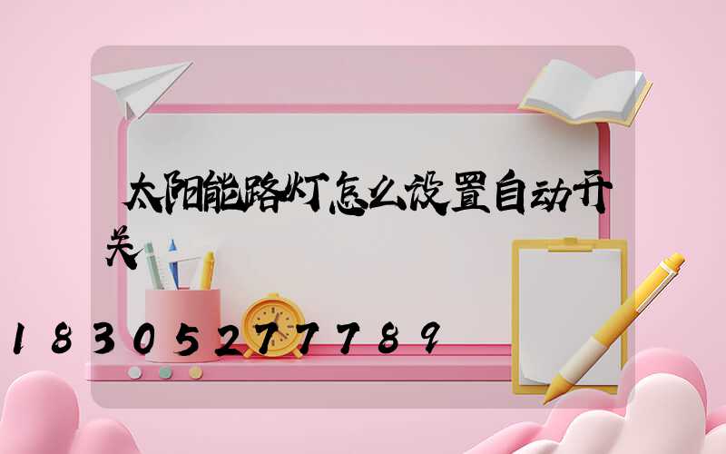 太阳能路灯怎么设置自动开关