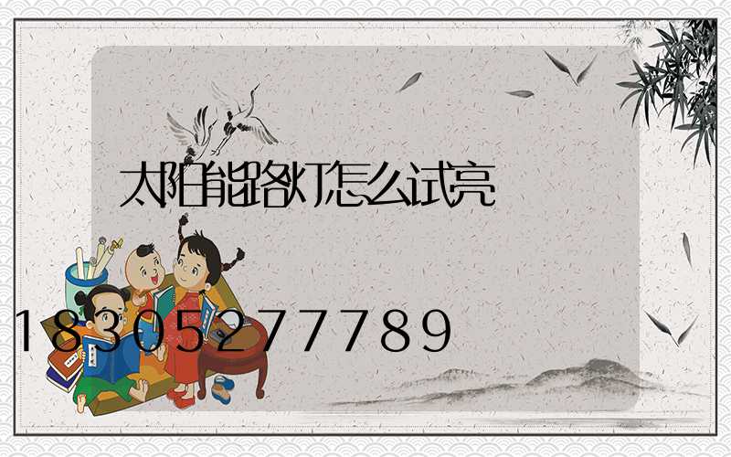 太阳能路灯怎么试亮