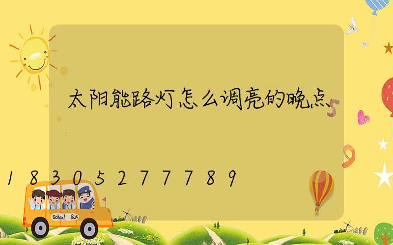 太阳能路灯怎么调亮的晚点