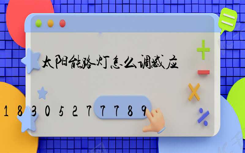 太阳能路灯怎么调感应