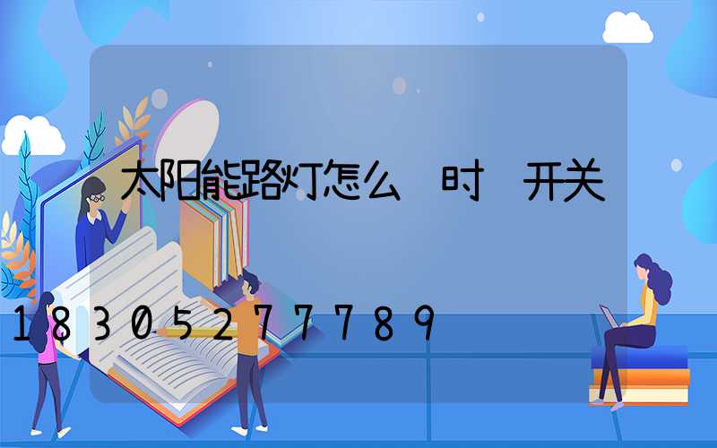 太阳能路灯怎么调时间开关