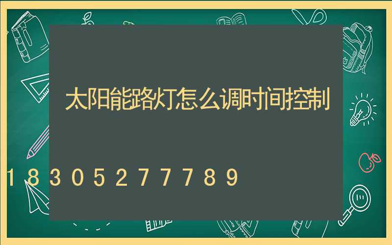 太阳能路灯怎么调时间控制