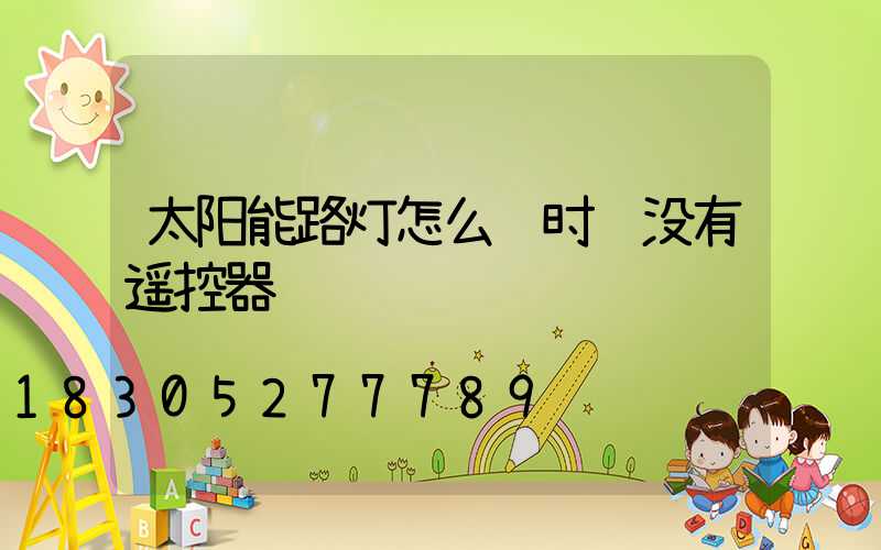 太阳能路灯怎么调时间没有遥控器