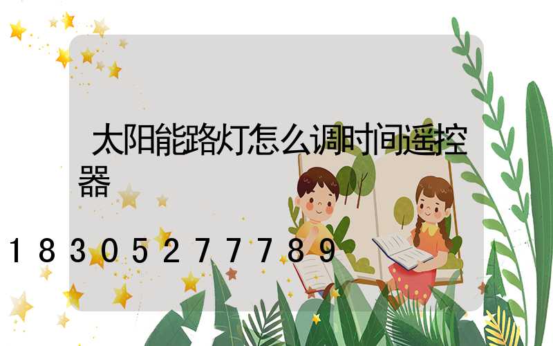 太阳能路灯怎么调时间遥控器