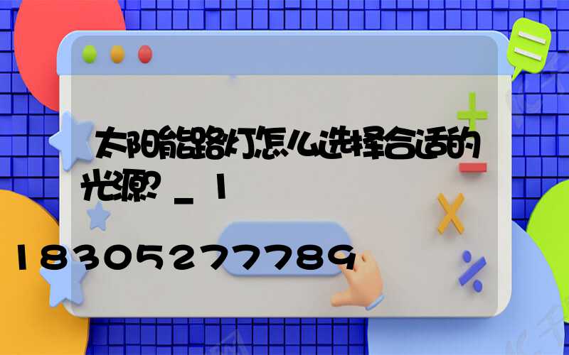 太阳能路灯怎么选择合适的光源？_1