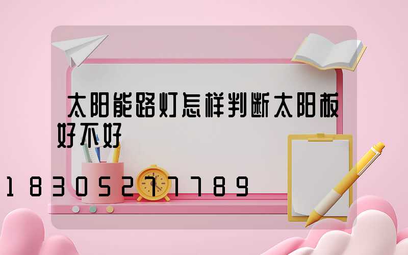 太阳能路灯怎样判断太阳板好不好