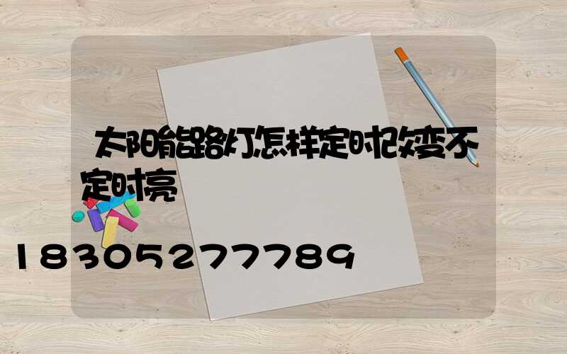 太阳能路灯怎样定时改变不定时亮