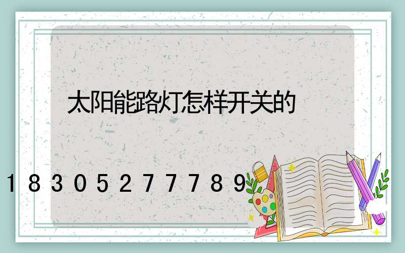 太阳能路灯怎样开关的