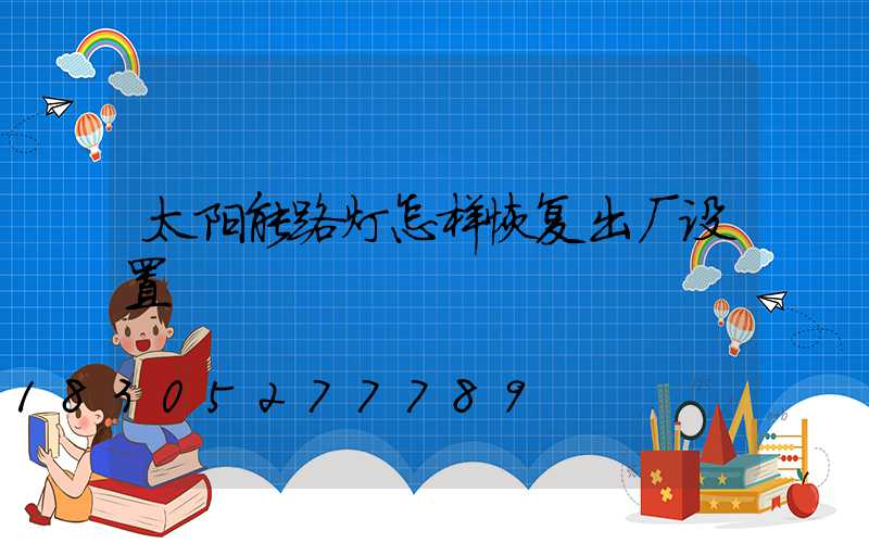 太阳能路灯怎样恢复出厂设置