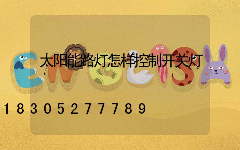 太阳能路灯怎样控制开关灯