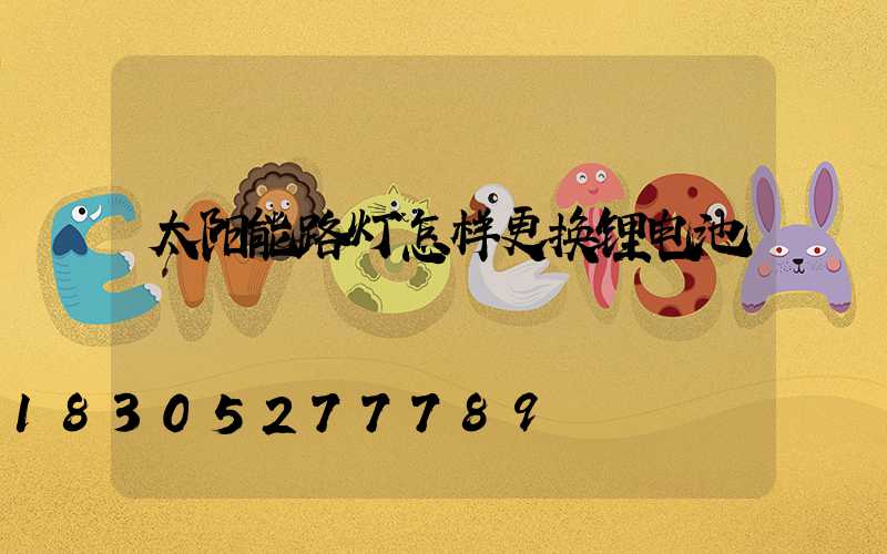 太阳能路灯怎样更换锂电池