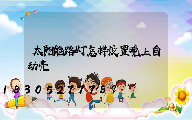 太阳能路灯怎样设置晚上自动亮