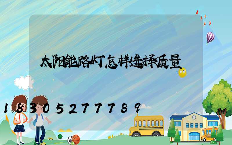 太阳能路灯怎样选择质量