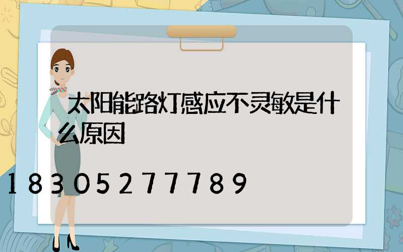 太阳能路灯感应不灵敏是什么原因