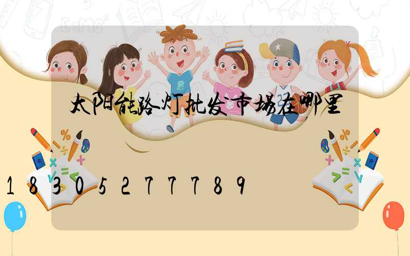 太阳能路灯批发市场在哪里