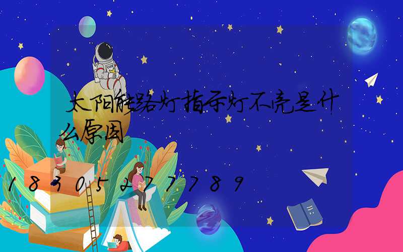 太阳能路灯指示灯不亮是什么原因