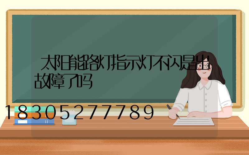 太阳能路灯指示灯不闪是出故障了吗