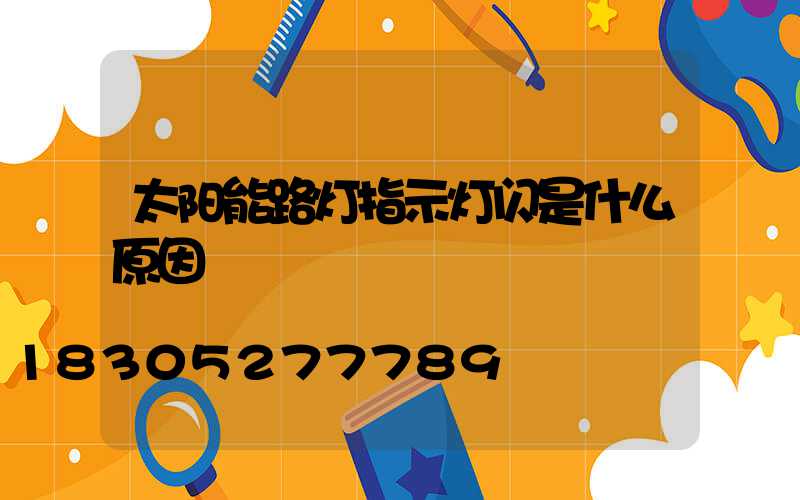 太阳能路灯指示灯闪是什么原因