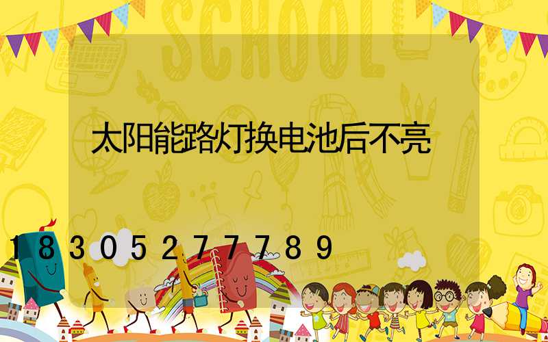 太阳能路灯换电池后不亮