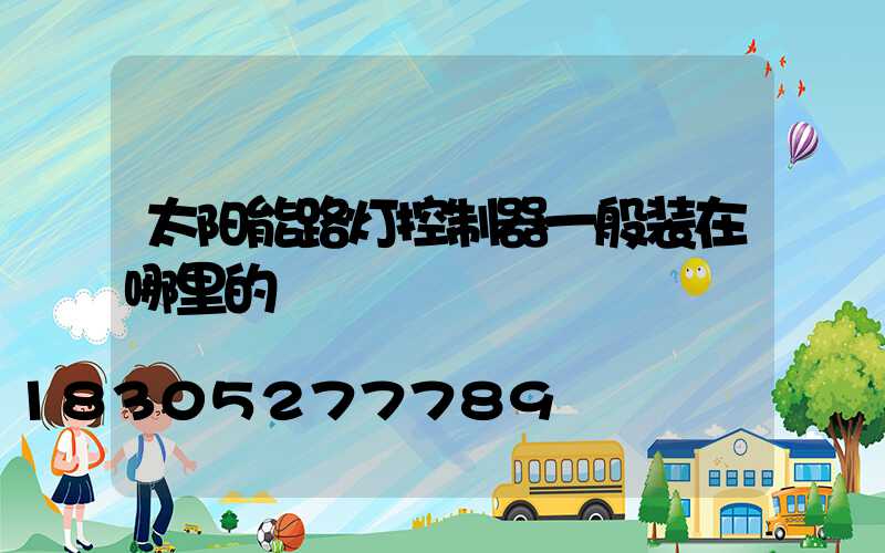 太阳能路灯控制器一般装在哪里的