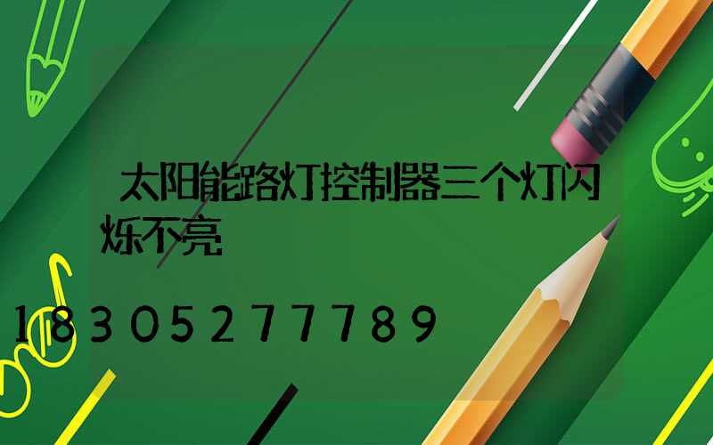 太阳能路灯控制器三个灯闪烁不亮