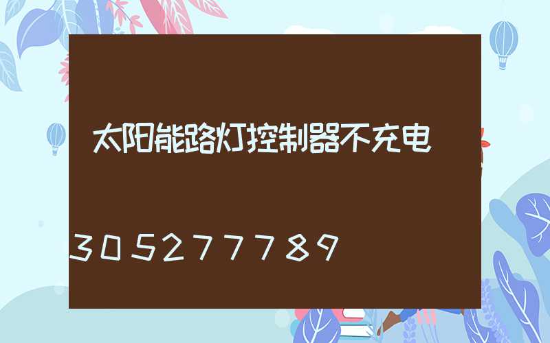 太阳能路灯控制器不充电