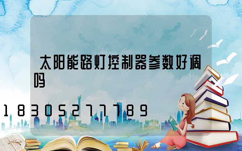 太阳能路灯控制器参数好调吗