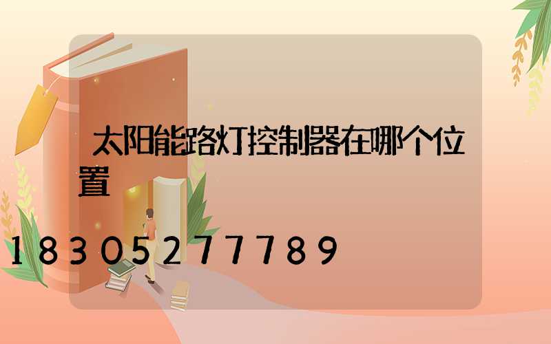 太阳能路灯控制器在哪个位置