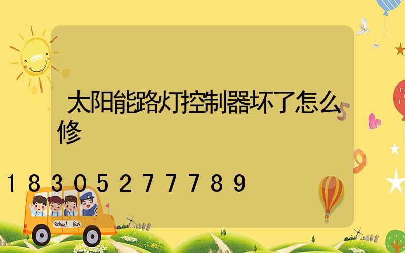 太阳能路灯控制器坏了怎么修