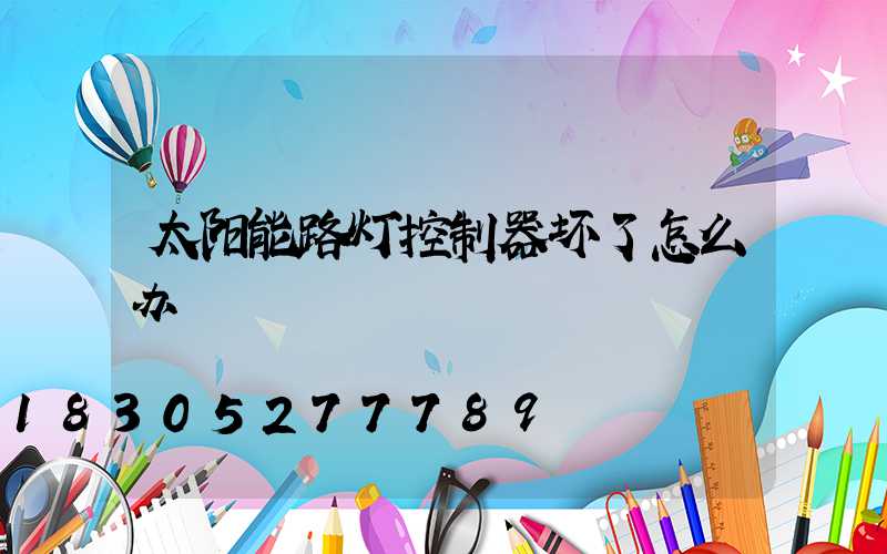 太阳能路灯控制器坏了怎么办
