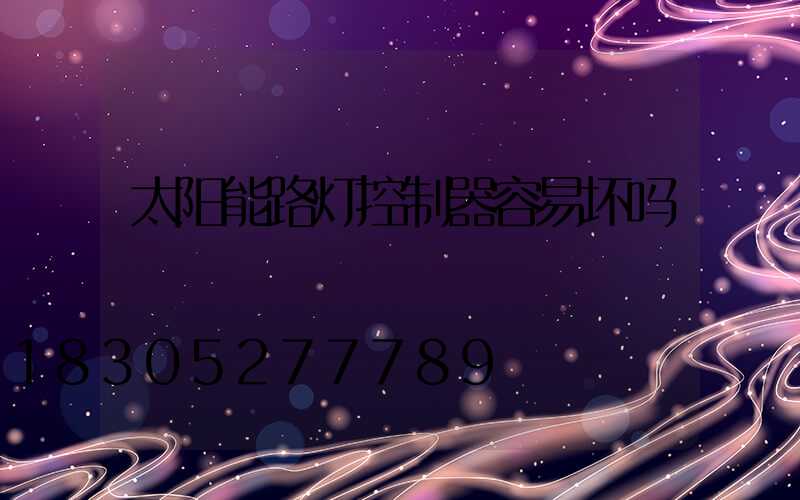 太阳能路灯控制器容易坏吗